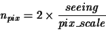 \begin{displaymath}n_{pix}=2\times\frac{seeing}{pix\_scale}
\end{displaymath}