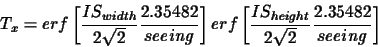 \begin{displaymath}T_{x}=erf\displaystyle
\left[
\frac{IS_{width}}{2\sqrt{2}}
...
...t}}{2\sqrt{2}}
\frac{2.35482}{seeing}
\displaystyle
\right]
\end{displaymath}