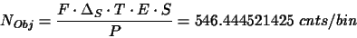 \begin{displaymath}N_{Obj}=\frac{F\cdot \Delta_{S}\cdot T\cdot E\cdot S}{P}= 546.444521425 ~cnts\slash bin
\end{displaymath}