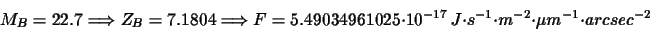 \begin{displaymath}M_{B}=22.7\Longrightarrow Z_{B}=7.1804\Longrightarrow
F=5.49...
...}
~J\cdot s^{-1}\cdot m^{-2}\cdot \mu m^{-1}\cdot arcsec^{-2}
\end{displaymath}